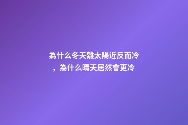 為什么冬天離太陽近反而冷，為什么晴天居然會更冷